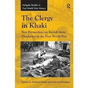 The Clergy in Khaki. New Perspectives on British Army Chaplaincy in the First World War, Paperback - Edward Madigan imagine