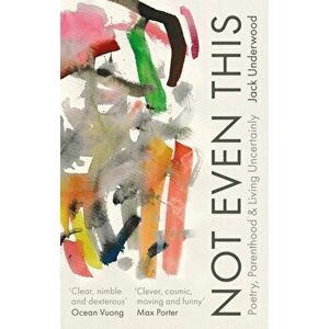Not Even This. Poetry, parenthood and living uncertainly, Paperback - Jack Underwood imagine