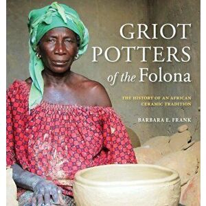 Griot Potters of the Folona. The History of an African Ceramic Tradition, Paperback - Barbara E. Frank imagine