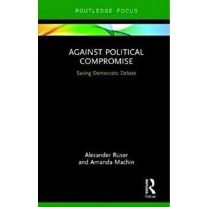 Against Political Compromise. Sustaining Democratic Debate, Hardback - Amanda (Zeppelin University) Machin imagine