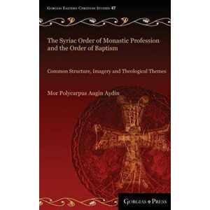 The Syriac Order of Monastic Profession and the Order of Baptism. Common Structure, Imagery and Theological Themes, Hardback - Mor Polycarpus Augin Ay imagine