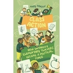 Class Action. How Ontario's Elementary Teachers Became a Political Force, Paperback - Andy Hanson imagine