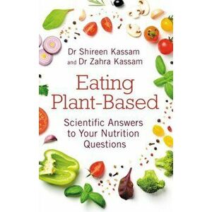 Eating Plant-Based. Scientific Answers to Your Nutrition Questions, Paperback - Zahra Kassam imagine