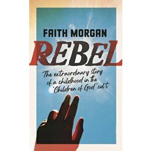 Rebel. The extraordinary story of a childhood in the 'Children of God' cult, Paperback - Faith Morgan imagine