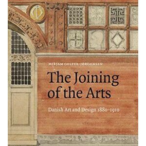 The Joining of the Arts. Danish Art and Design 1880-1910, Hardback - Mirjam Gelfer-Jorgense imagine