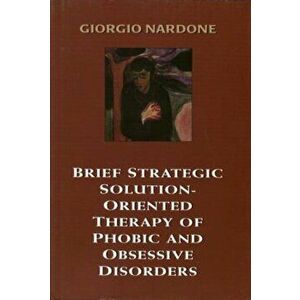 Brief Strategic Solution-Oriented Therapy of Phobic and Obsessive Disorders, Hardback - Giorgio Nardone imagine