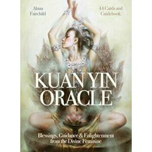 Kuan Yin Oracle. Blessings, Guidance & Enlightenment from the Divine Feminine - Alana (Alana Fairchild) Fairchild imagine