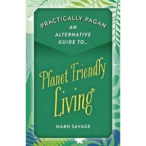 Practically Pagan An Alternative Guide to Planet Friendly Living, Paperback - Mabh Savage imagine