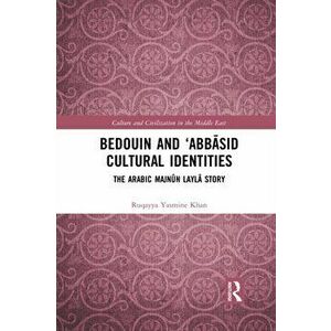 Bedouin and 'Abbasid Cultural Identities. The Arabic Majnun Layla Story, Paperback - Ruqayya Yasmine Khan imagine