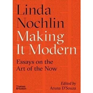 Making it Modern. Essays on the Art of the Now, Hardback - Linda Nochlin imagine