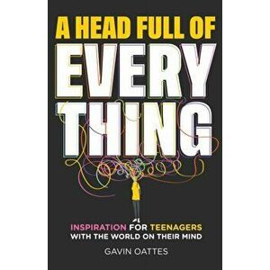 A Head Full of Everything. Inspiration for Teenagers With the World on Their Mind, Paperback - Gavin Oattes imagine