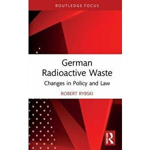 German Radioactive Waste. Changes in Policy and Law, Hardback - Robert Rybski imagine