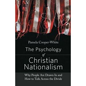 The Psychology of Christian Nationalism. Why People Are Drawn In and How to Talk Across the Divide, Paperback - Pamela Cooper-White imagine