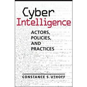 Cyber Intelligence. Actors, Policies, and Practices, Paperback - Constance S. Uthoff imagine