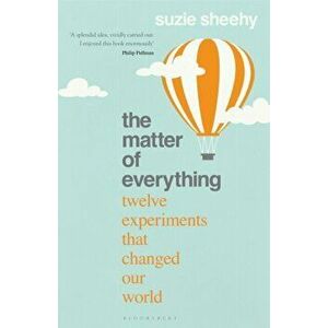 The Matter of Everything. Twelve Experiments that Changed Our World, Hardback - Suzie Sheehy imagine
