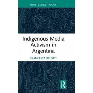 Indigenous Media Activism in Argentina, Hardback - Francesca Belotti imagine
