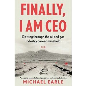 Finally, I am CEO. Getting through the oil and gas industry career minefield, Paperback - Michael Earle imagine