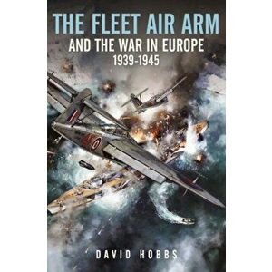 The Fleet Air Arm and the War in Europe, 1939 1945, Hardback - David Hobbs imagine