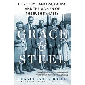 Grace & Steel. Dorothy, Barbara, Laura, and the Women of the Bush Dynasty, Paperback - J. Randy Taraborrelli imagine