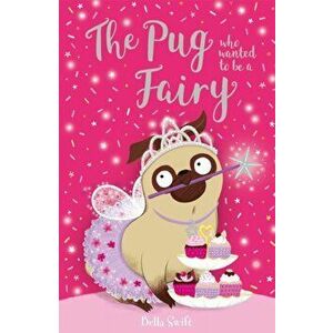 The Pug Who Wanted to be a Fairy, Paperback - Bella Swift imagine
