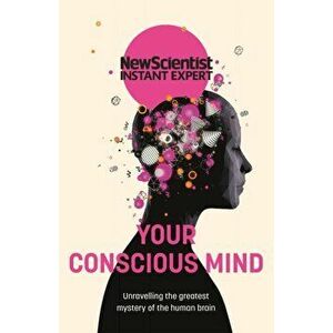 Your Conscious Mind. Unravelling the greatest mystery of the human brain, Paperback - New Scientist imagine