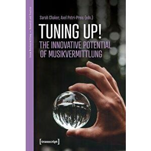 Tuning Up! - Innovative Potentials of Musikvermittlung, Paperback - Sarah Chaker imagine