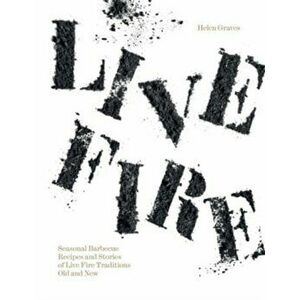 Live Fire. Seasonal Barbecue Recipes and Stories of Live Fire Traditions Old and New, Hardback - Helen Graves imagine