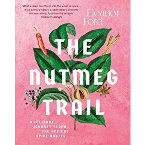 The Nutmeg Trail. A culinary journey along the ancient spice routes, Hardback - Eleanor Ford imagine