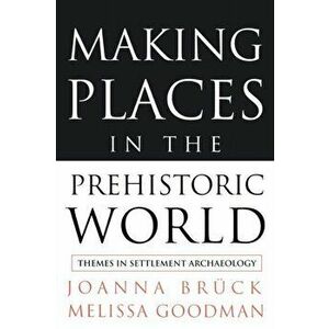 Making Places in the Prehistoric World. Themes in Settlement Archaeology, Paperback - Melissa Goodman imagine