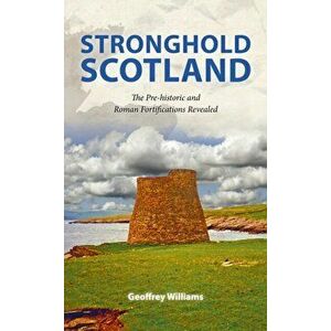 Stronghold Scotland. The Pre-historic and Roman Fortifications Revealed, Hardback - Geoffrey Williams imagine