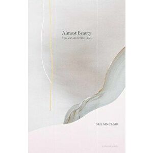 Almost Beauty. New and Selected Poems, Paperback - Sue Sinclair imagine
