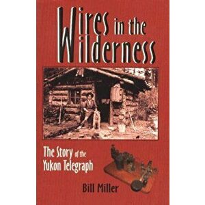 Wires in the Wilderness. The Story of the Yukon Telegraph, Paperback - Bill Miller imagine