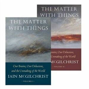 The Matter With Things. Our Brains, Our Delusions, and the Unmaking of the World, Hardback - Iain McGilchrist imagine