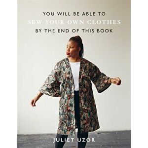 You Will Be Able to Sew Your Own Clothes by the End of This Book, Paperback - Juliet Uzor imagine