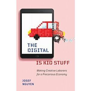 The Digital Is Kid Stuff. Making Creative Laborers for a Precarious Economy, Paperback - Josef Nguyen imagine