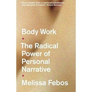 Body Work. The Radical Power of Personal Narrative, Paperback - Melissa Febos imagine