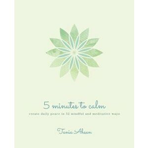5 Minutes to Calm. Create Daily Peace in 52 Mindful and Meditative Ways, Paperback - Tania Ahsan imagine