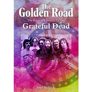 The Golden Road. The Recorded History of Grateful Dead, Paperback - John Kilbride imagine