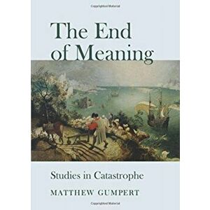 The End of Meaning. Studies in Catastrophe, Unabridged ed, Hardback - Matthew Gumpert imagine
