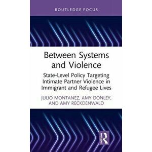 Between Systems and Violence. State-Level Policy Targeting Intimate Partner Violence in Immigrant and Refugee Lives, Hardback - Amy Reckdenwald imagine