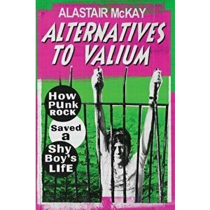 Alternatives to Valium. How Punk Rock Saved a Shy Boy's Life, Paperback - Alastair McKay imagine