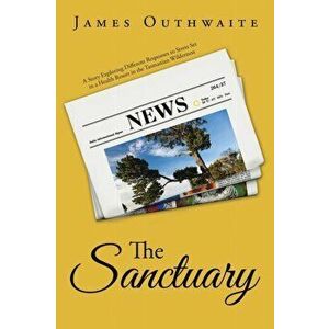 The Sanctuary. A Story Exploring Different Responses to Stress Set in a Health Resort in the Tasmanian Wilderness, Paperback - James Outhwaite imagine