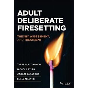 Adult Deliberate Firesetting: Theory, Assessment, and Treatment, Paperback - TA Gannon imagine