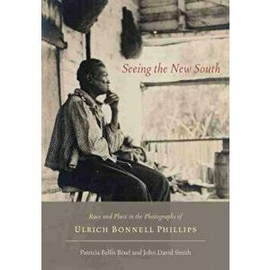 Seeing the New South. Race and Place in the Photographs of Ulrich Bonnell Phillips, Hardback - John David Smith imagine