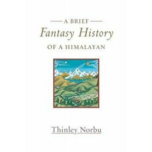A Brief Fantasy History of a Himalayan. Autobiographical Reflections, Paperback - Thinley Norbu imagine