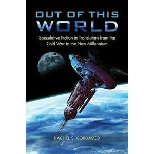 Out of This World. Speculative Fiction in Translation from the Cold War to the New Millennium, Hardback - Rachel S. Cordasco imagine