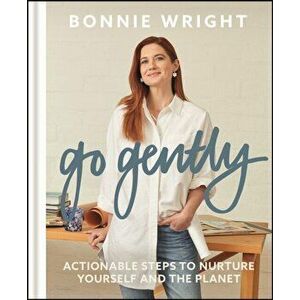 Go Gently. Actionable Steps to Nurture Yourself and the Planet, Hardback - Bonnie Wright imagine