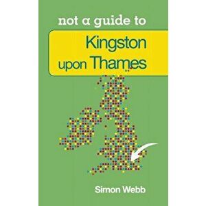 Not a Guide to: Kingston upon Thames, Paperback - Simon Webb imagine