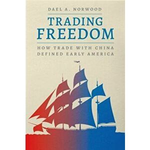Trading Freedom. How Trade with China Defined Early America, Hardback - Dael A. Norwood imagine