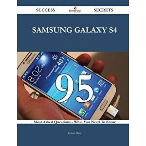 Samsung Galaxy S4 95 Success Secrets - 95 Most Asked Questions on Samsung Galaxy S4 - What You Need to Know, Paperback - Joshua Hess imagine